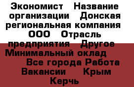 Экономист › Название организации ­ Донская региональная компания, ООО › Отрасль предприятия ­ Другое › Минимальный оклад ­ 23 000 - Все города Работа » Вакансии   . Крым,Керчь